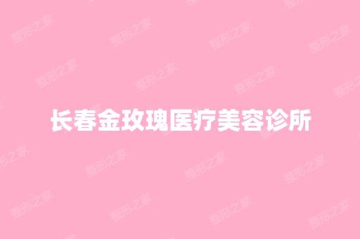 长春金玫瑰医疗美容诊所