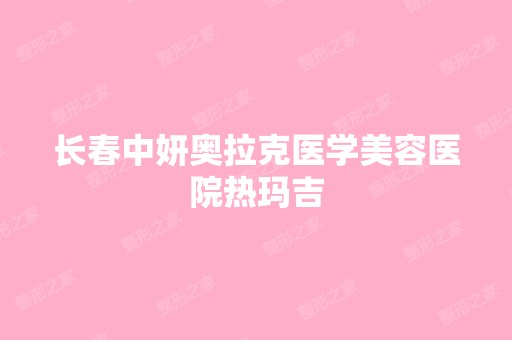 长春中妍奥拉克医学美容医院热玛吉