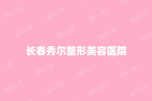 长春秀尔整形美容医院