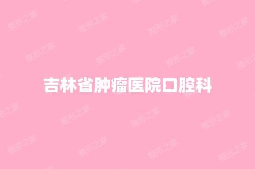 吉林省肿瘤医院口腔科