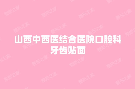 山西中西医结合医院口腔科牙齿贴面