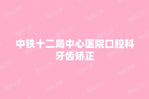 中铁十二局中心医院口腔科牙齿矫正