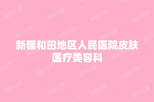 新疆和田地区人民医院皮肤医疗美容科