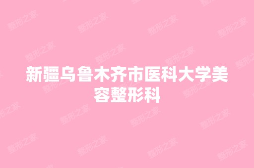 新疆乌鲁木齐市医科大学美容整形科