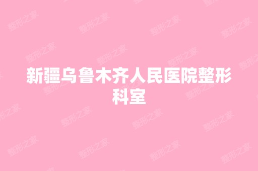 新疆乌鲁木齐人民医院整形科室