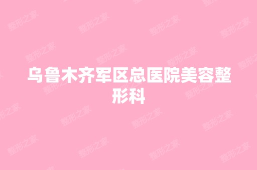 乌鲁木齐军区总医院美容整形科