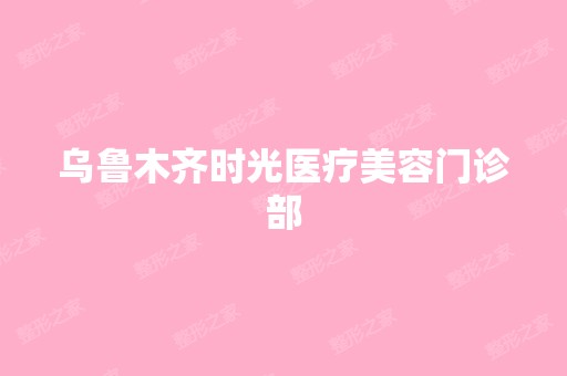 乌鲁木齐时光医疗美容门诊部