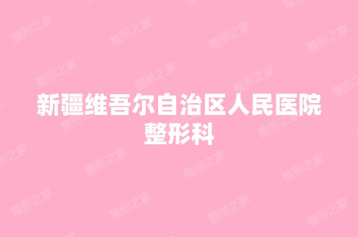 新疆维吾尔自治区人民医院整形科