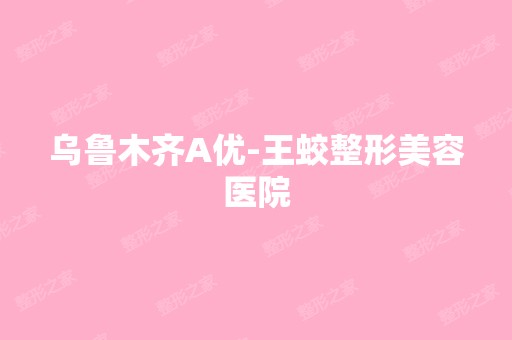 乌鲁木齐A优-王蛟整形美容医院