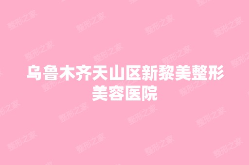 乌鲁木齐天山区新黎美整形美容医院