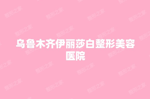 乌鲁木齐伊丽莎白整形美容医院