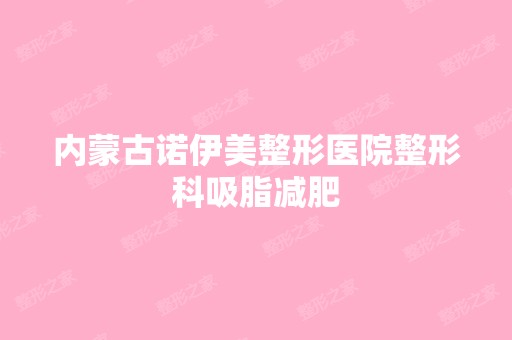 内蒙古诺伊美整形医院整形科吸脂减肥