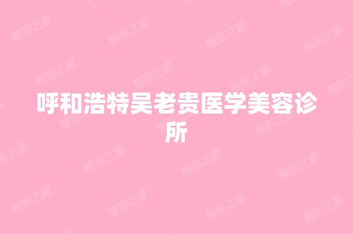 呼和浩特吴老贵医学美容诊所