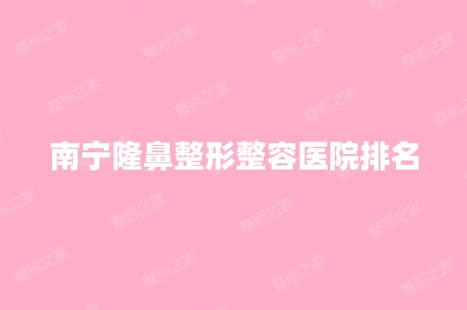 南宁隆鼻整形整容医院排名