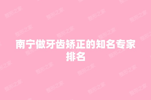 南宁做牙齿矫正的知名专家排名