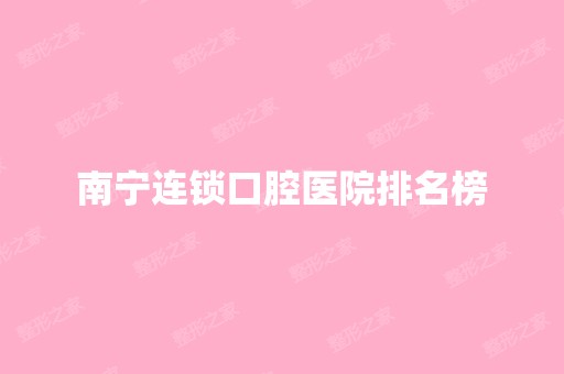 南宁连锁口腔医院排名榜