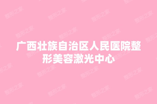 广西壮族自治区人民医院整形美容激光中心