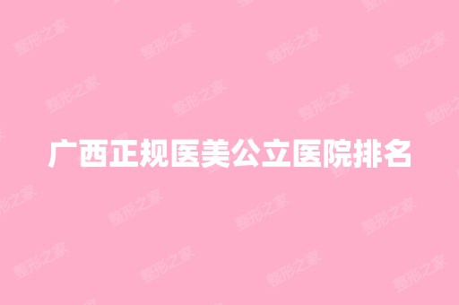 广西正规医美公立医院排名