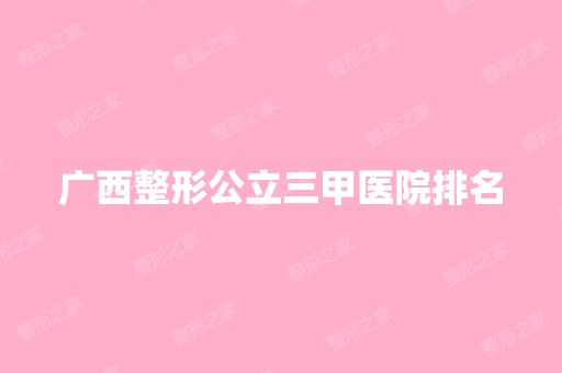 广西整形公立三甲医院排名