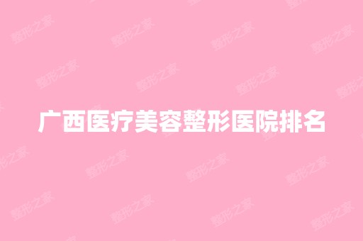 广西医疗美容整形医院排名