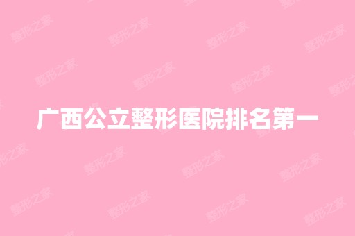 广西公立整形医院排名第一