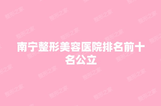 南宁整形美容医院排名前十名公立