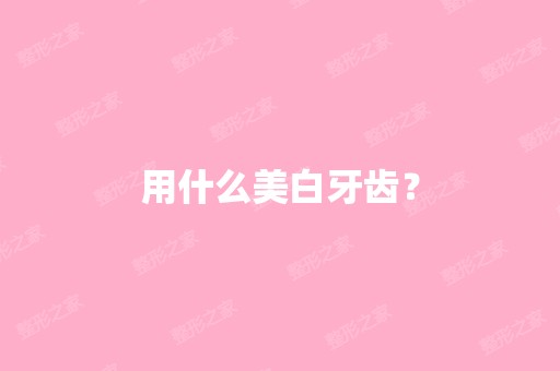 用什么美白牙齿？