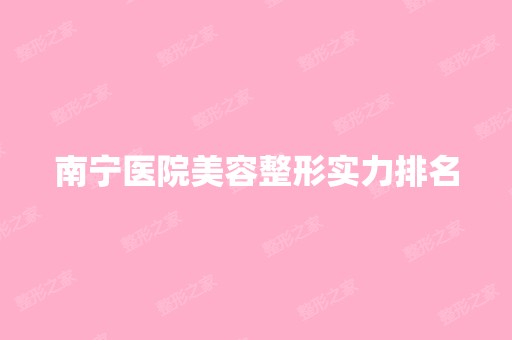 南宁医院美容整形实力排名