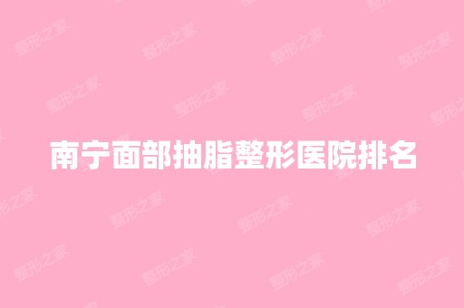 南宁面部抽脂整形医院排名