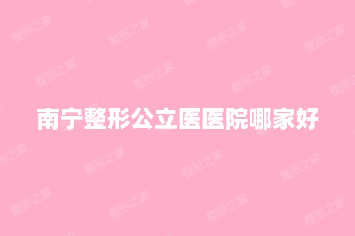 南宁整形公立医医院哪家好