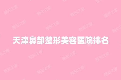 天津鼻部整形美容医院排名