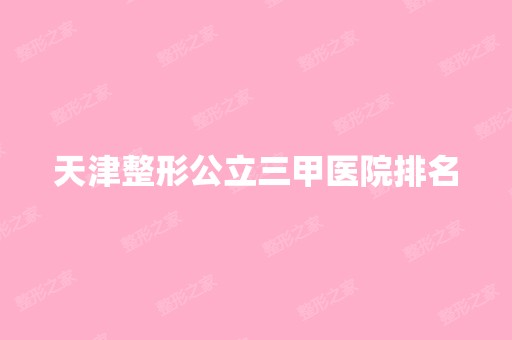 天津整形公立三甲医院排名