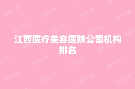 江西医疗美容医院公司机构排名