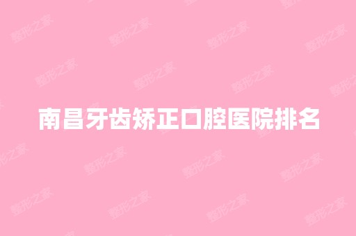 南昌牙齿矫正口腔医院排名