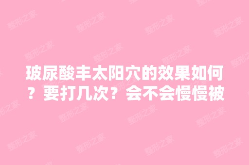 玻尿酸丰太阳穴的效果如何？要打几次？会不会慢慢被吸收了啊？ ... - ...