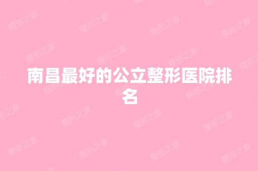 南昌比较好的公立整形医院排名