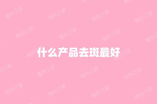 什么产品去斑比较好