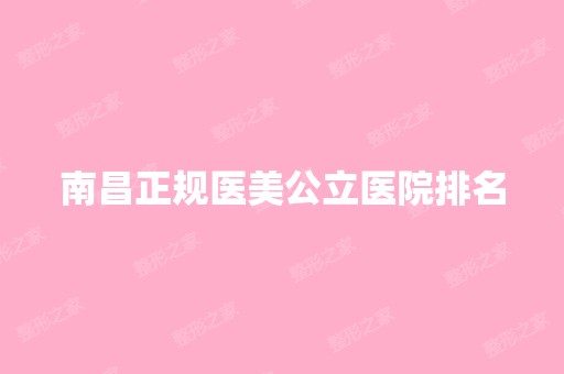 南昌正规医美公立医院排名