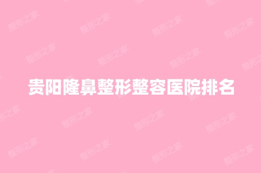 贵阳隆鼻整形整容医院排名