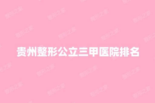 贵州整形公立三甲医院排名