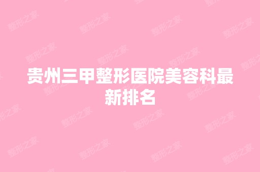 贵州三甲整形医院美容科新排名