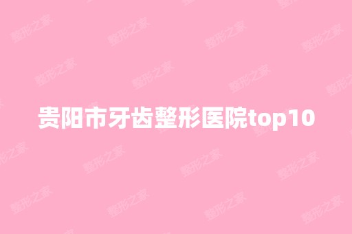 贵阳市牙齿整形医院top10