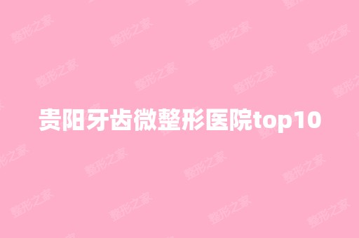 贵阳牙齿微整形医院top10