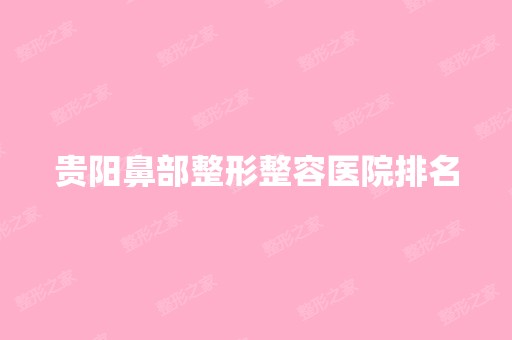 贵阳鼻部整形整容医院排名