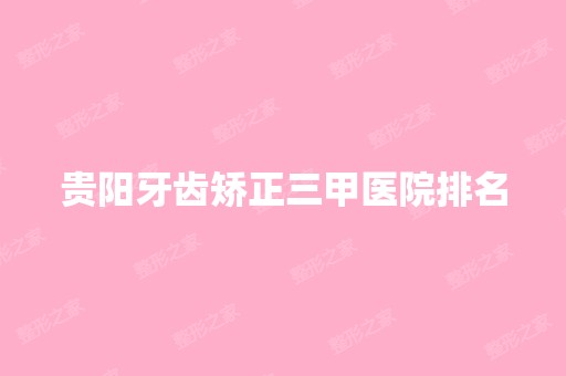 贵阳牙齿矫正三甲医院排名