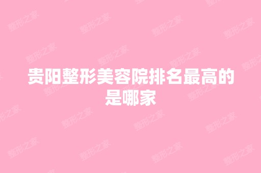 贵阳整形美容院排名高的是哪家