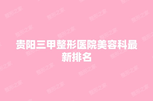 贵阳三甲整形医院美容科新排名