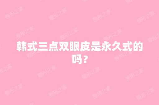 韩式三点双眼皮是永久式的吗？