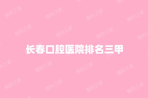 长春口腔医院排名三甲