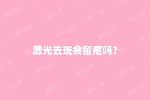 激光去斑会留疤吗？